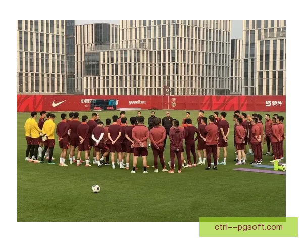 国足大连集训全力冲刺十八强赛关键战阵容磨合与战术升级全面提速